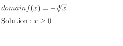 The domain of f(x)=-\sqrt[4]{x} is x>= 0
